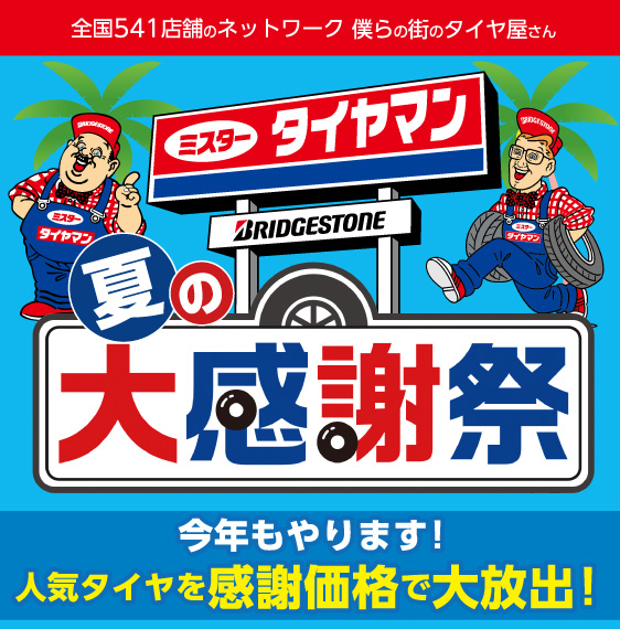 全国541店舗のネットワーク 僕らの街のタイヤ屋さん ミスタータイヤマン 夏の大感謝祭 今年もやります！人気タイヤを感謝価格で大放出！